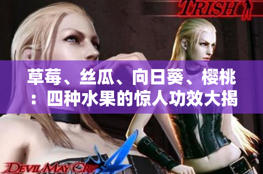 草莓、絲瓜、向日葵、櫻桃：四種水果的驚人功效大揭秘