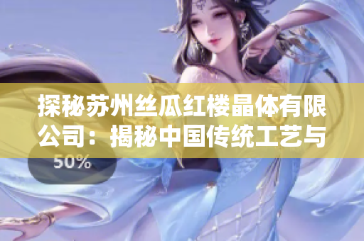 探秘蘇州絲瓜紅樓晶體有限公司：揭秘中國(guó)傳統(tǒng)工藝與現(xiàn)代科技的完美結(jié)合