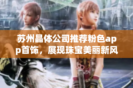 蘇州晶體公司推薦粉色app首飾，展現(xiàn)珠寶美麗新風(fēng)貌