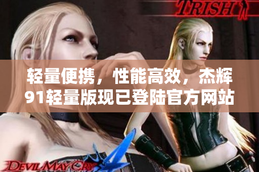 輕量便攜，性能高效，杰輝91輕量版現(xiàn)已登陸官方網(wǎng)站