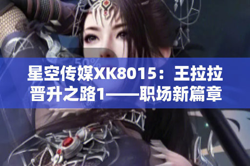 星空傳媒XK8015：王拉拉晉升之路1——職場(chǎng)新篇章