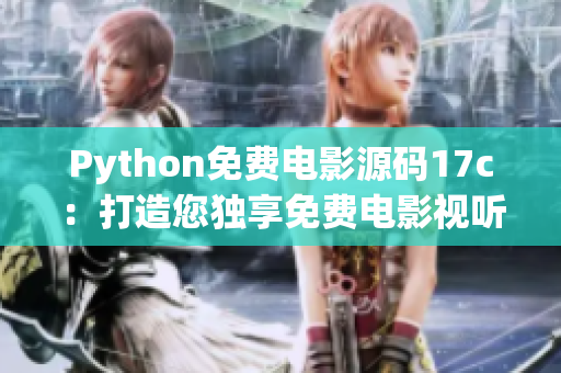 Python免費(fèi)電影源碼17c：打造您獨(dú)享免費(fèi)電影視聽(tīng)平臺(tái)