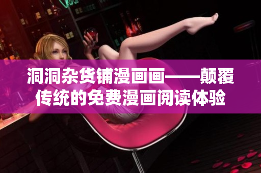 洞洞雜貨鋪漫畫(huà)畫(huà)——顛覆傳統(tǒng)的免費(fèi)漫畫(huà)閱讀體驗(yàn)