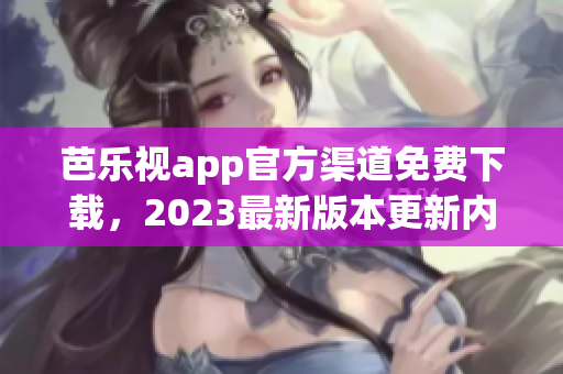 芭樂(lè)視app官方渠道免費(fèi)下載，2023最新版本更新內(nèi)容大揭秘!