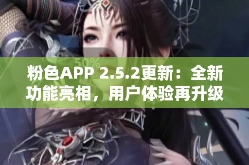 粉色APP 2.5.2更新：全新功能亮相，用戶體驗再升級