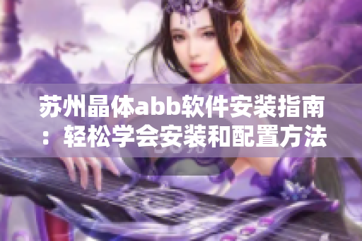 蘇州晶體abb軟件安裝指南：輕松學會安裝和配置方法