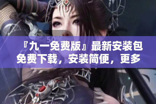『九一免費版』最新安裝包免費下載，安裝簡便，更多功能等你體驗!