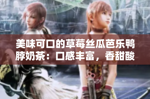 美味可口的草莓絲瓜芭樂(lè)鴨脖奶茶：口感豐富，香甜酸爽，讓你流連忘返