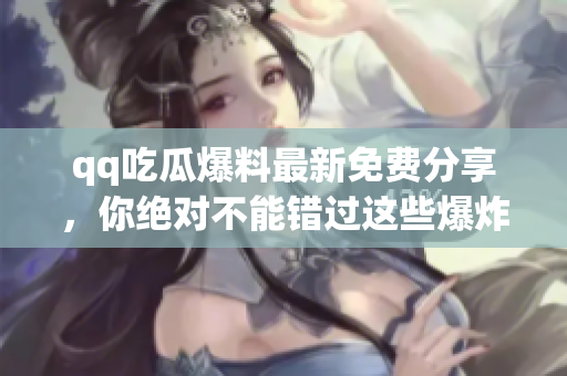 qq吃瓜爆料最新免費(fèi)分享，你絕對(duì)不能錯(cuò)過(guò)這些爆炸新聞！