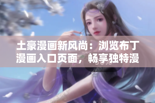 土豪漫畫新風(fēng)尚：瀏覽布丁漫畫入口頁面，暢享獨特漫畫魅力