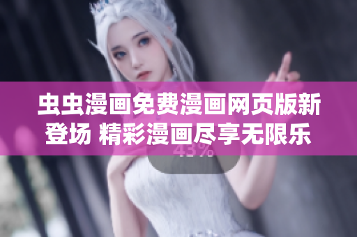 蟲(chóng)蟲(chóng)漫畫(huà)免費(fèi)漫畫(huà)網(wǎng)頁(yè)版新登場(chǎng) 精彩漫畫(huà)盡享無(wú)限樂(lè)趣