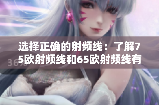選擇正確的射頻線(xiàn)：了解75歐射頻線(xiàn)和65歐射頻線(xiàn)有何區(qū)別