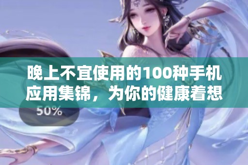 晚上不宜使用的100種手機(jī)應(yīng)用集錦，為你的健康著想
