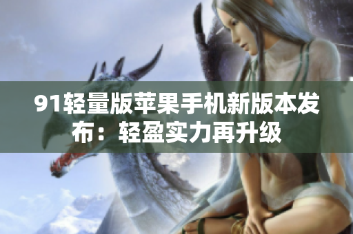 91輕量版蘋果手機新版本發(fā)布：輕盈實力再升級