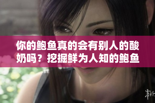 你的鮑魚真的會有別人的酸奶嗎？挖掘鮮為人知的鮑魚餐飲秘密
