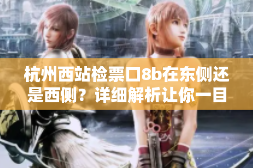 杭州西站檢票口8b在東側(cè)還是西側(cè)？詳細(xì)解析讓你一目了然