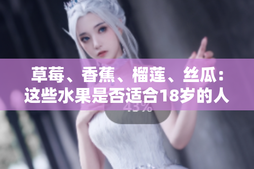 草莓、香蕉、榴蓮、絲瓜：這些水果是否適合18歲的人食用？