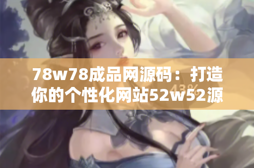 78w78成品網(wǎng)源碼：打造你的個性化網(wǎng)站52w52源碼79免費。
