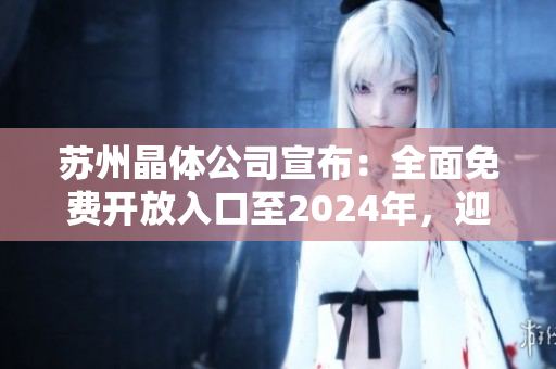 蘇州晶體公司宣布：全面免費開放入口至2024年，迎接更廣泛合作！