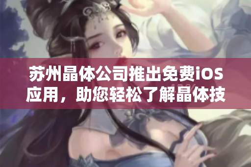 蘇州晶體公司推出免費(fèi)iOS應(yīng)用，助您輕松了解晶體技術(shù)應(yīng)用與發(fā)展趨勢