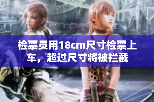 檢票員用18cm尺寸檢票上車，超過尺寸將被攔截