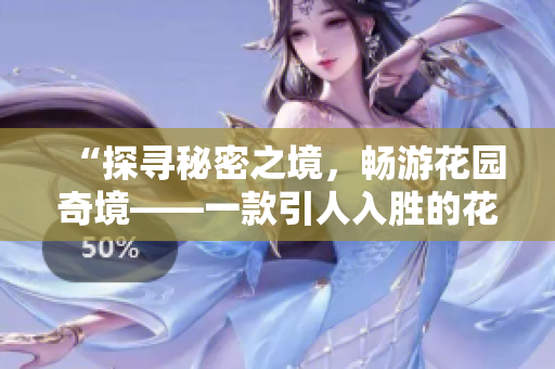 “探尋秘密之境，暢游花園奇境——一款引人入勝的花園探索應(yīng)用”