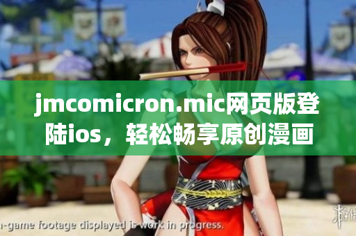 jmcomicron.mic網(wǎng)頁版登陸ios，輕松暢享原創(chuàng)漫畫！