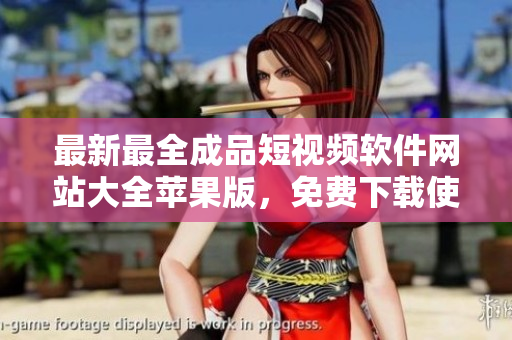 最新最全成品短視頻軟件網(wǎng)站大全蘋果版，免費下載使用指南