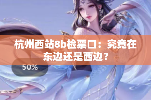 杭州西站8b檢票口：究竟在東邊還是西邊？