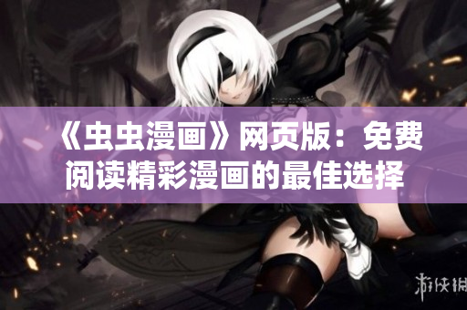 《蟲蟲漫畫》網(wǎng)頁版：免費(fèi)閱讀精彩漫畫的最佳選擇