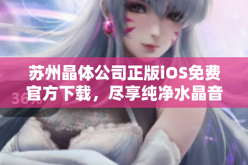 蘇州晶體公司正版iOS免費官方下載，盡享純凈水晶音樂盛宴