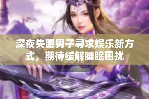 深夜失眠男子尋求娛樂新方式，期待緩解睡眠困擾