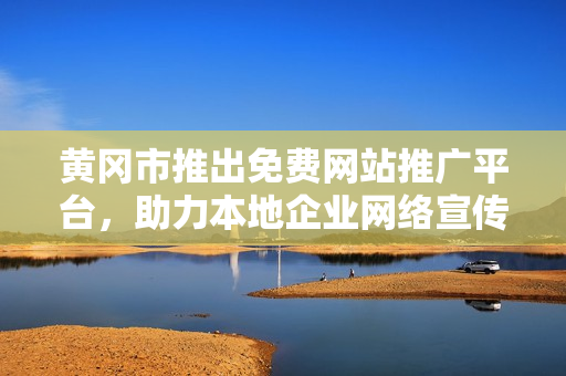 黃岡市推出免費(fèi)網(wǎng)站推廣平臺(tái)，助力本地企業(yè)網(wǎng)絡(luò)宣傳，提供全方位服務(wù)