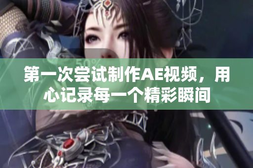 第一次嘗試制作AE視頻，用心記錄每一個(gè)精彩瞬間