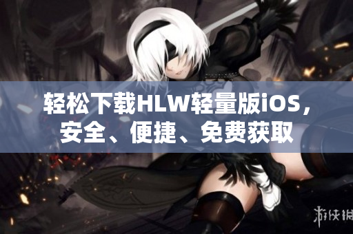 輕松下載HLW輕量版iOS，安全、便捷、免費(fèi)獲取