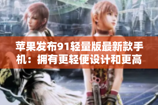 蘋(píng)果發(fā)布91輕量版最新款手機(jī)：擁有更輕便設(shè)計(jì)和更高性能