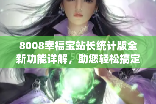 8008幸福寶站長(zhǎng)統(tǒng)計(jì)版全新功能詳解，助您輕松搞定網(wǎng)站數(shù)據(jù)分析