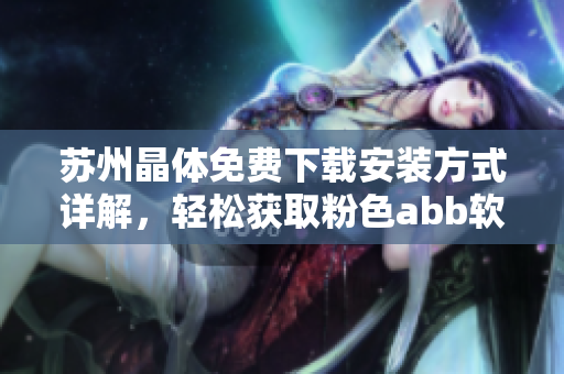 蘇州晶體免費下載安裝方式詳解，輕松獲取粉色abb軟件