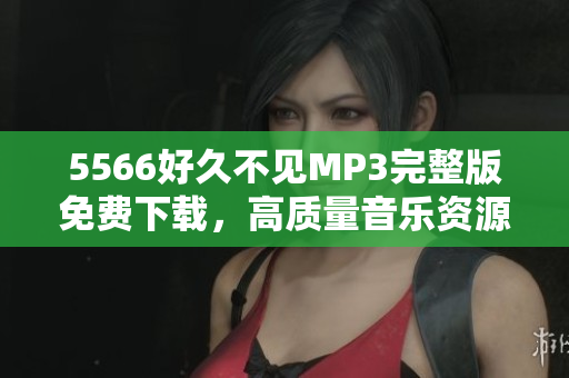5566好久不見MP3完整版免費下載，高質(zhì)量音樂資源分享