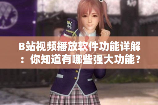 B站視頻播放軟件功能詳解：你知道有哪些強(qiáng)大功能？ A島