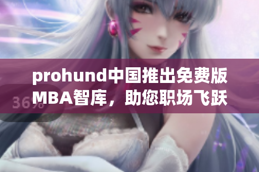 prohund中國推出免費版MBA智庫，助您職場飛躍！
