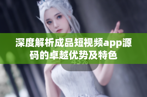 深度解析成品短視頻app源碼的卓越優(yōu)勢(shì)及特色