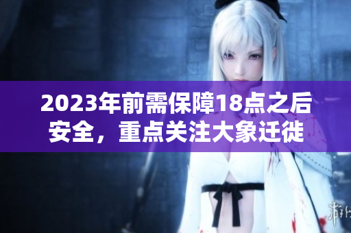 2023年前需保障18點(diǎn)之后安全，重點(diǎn)關(guān)注大象遷徙
