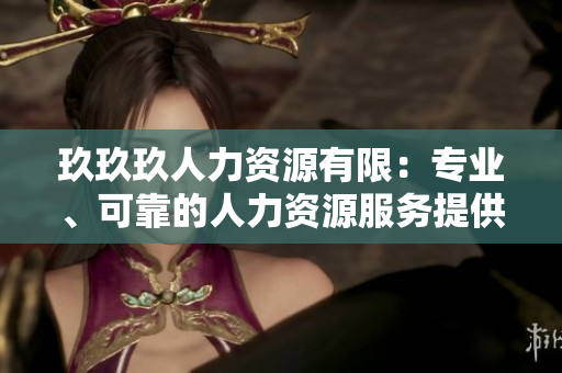 玖玖玖人力資源有限：專業(yè)、可靠的人力資源服務(wù)提供商