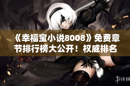 《幸福寶小說8008》免費章節(jié)排行榜大公開！權(quán)威排名，最新更新一手掌握