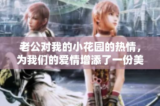 老公對我的小花園的熱情，為我們的愛情增添了一份美好。