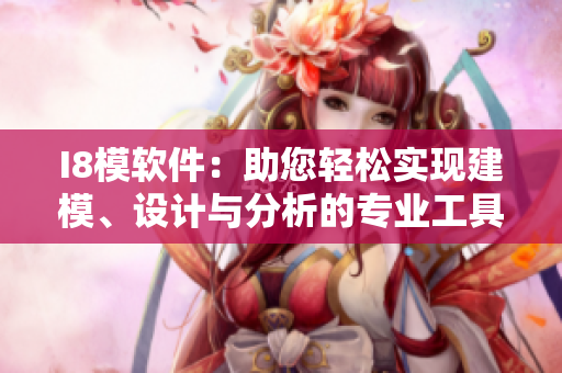 I8模軟件：助您輕松實現(xiàn)建模、設(shè)計與分析的專業(yè)工具