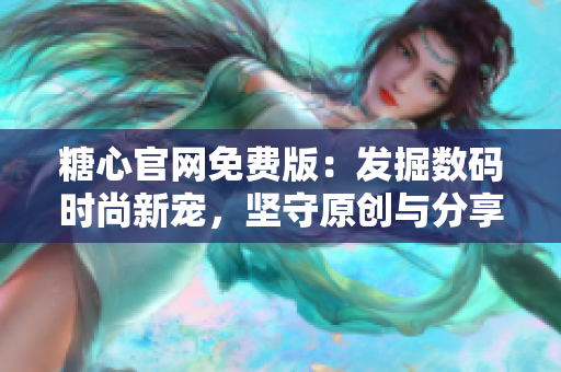 糖心官網(wǎng)免費(fèi)版：發(fā)掘數(shù)碼時(shí)尚新寵，堅(jiān)守原創(chuàng)與分享精神