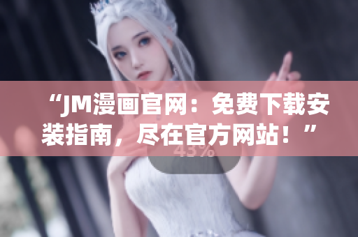 “JM漫畫官網(wǎng)：免費(fèi)下載安裝指南，盡在官方網(wǎng)站！”