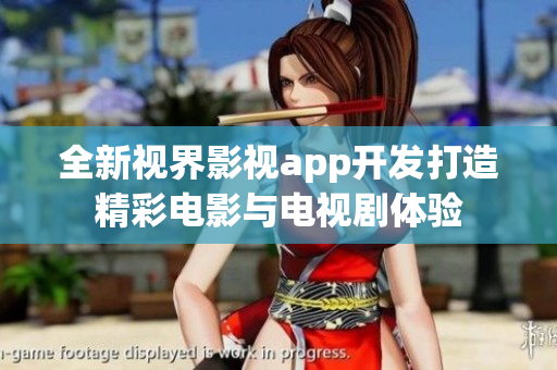 全新視界影視app開發(fā)打造精彩電影與電視劇體驗(yàn)